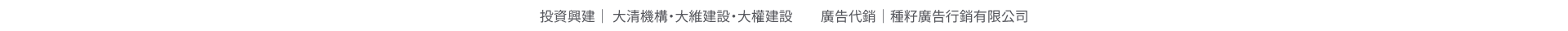 大清清井澤｜投資興建｜ 大清機構・大維建設・大權建設　　廣告代銷｜種籽廣告行銷有限公司